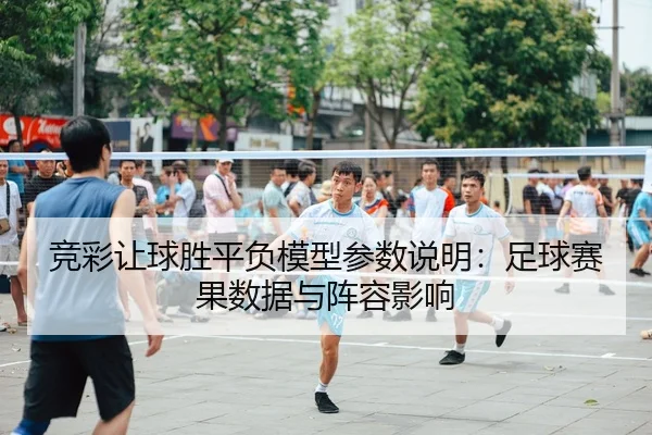 jing-cai-rang-qiu-sheng-ping-fu-mo-xing-can-shu-shuo-ming-zu-qiu-sai-guo-shu-ju-yu-zhen-rong-ying-xiang-2-615.jpg